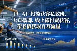 工厂AI+投放获客私教班，三天直播课，线上微付费获客，帮老板获取百万流量-16888副业资讯