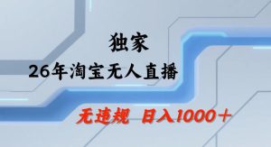26年最新淘宝无人直播，24小时自动直播，不违规不封号，直播25小时卖17W，可批量矩阵【揭秘】-16888副业资讯