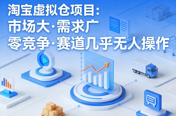 淘宝虚拟仓项目，市场大，需求广，零竞争，赛道几乎没人操作-16888副业资讯