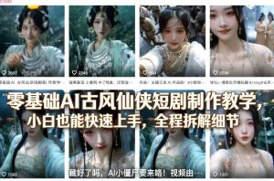 零基础AI古风仙侠短剧制作教学，小白也能快速上手，全程拆解细节-16888副业资讯