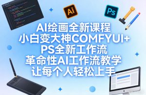 AI绘画全新课程，小白变大神COMFYUI+PS全新工作流，革命性AI工作流教学，让每个人轻松上手-16888副业资讯