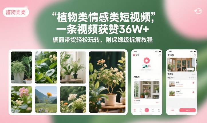 植物类情感类短视频，一条视频获赞36W+，橱窗带货轻松玩转，附保姆级拆解教程-16888副业资讯