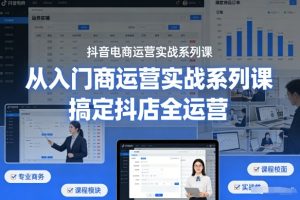 抖音电商运营实战系列课，从入门到精通，搞定抖店全运营-16888副业资讯