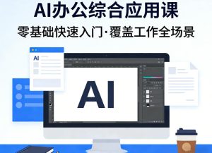 AI办公综合应用课，零基础快速入门，覆盖了工作中各种应用场景-16888副业资讯