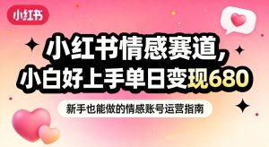 小红书情感赛道，抓准女性情绪刚需，小白好上手单日变现680-16888副业资讯
