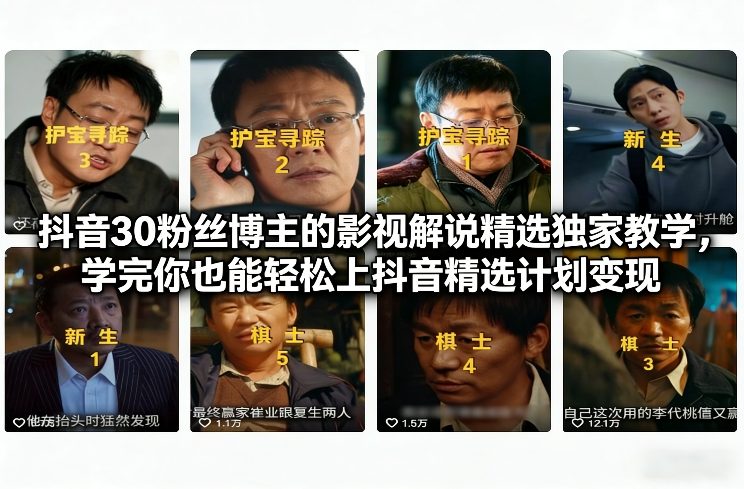 抖音30万粉丝博主的影视解说精选独家教学，学完你也能轻松上抖音精选计划变现-16888副业资讯