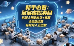 新手必看：多多虚拟类目，机器人帮助发货+客服，全自动运营，轻松月入五位数【揭秘】-16888副业资讯