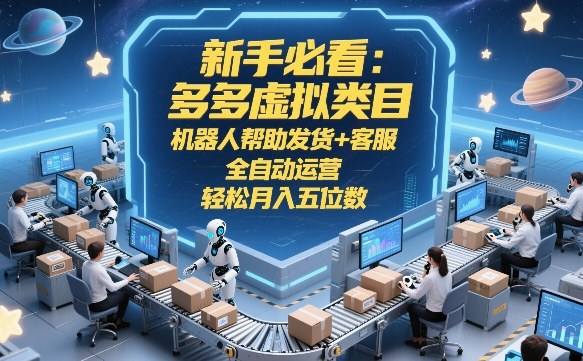 新手必看：多多虚拟类目，机器人帮助发货+客服，全自动运营，轻松月入五位数【揭秘】-16888副业资讯