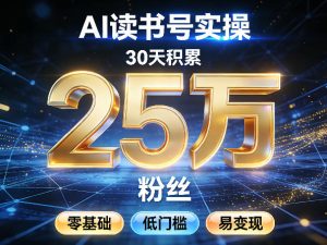 AI读书号涨粉实操，30天积累2W粉丝，零基础低门槛易变现-16888副业资讯