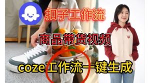 Coze扣子智能体工作流一键生成商品带货视频，保姆级搭建教学-16888副业资讯