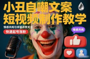 小丑自嘲文案短视频制作教学，情感共鸣引停留点赞关注，快速起号涨粉-16888副业资讯