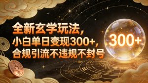 全新玄学玩法，小白单日变现3张+，合规引流不违规不封号-16888副业资讯