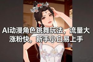 AI动漫角色跳舞玩法，流量大涨粉快，新手小白易上手-16888副业资讯