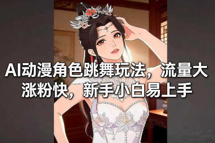 AI动漫角色跳舞玩法，流量大涨粉快，新手小白易上手-16888副业资讯