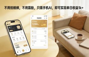 不用拍视频，不用露脸，只需手机AI，即可实现单日收益1k+【揭秘】-16888副业资讯