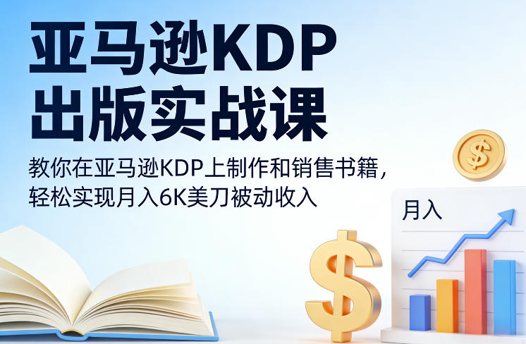 亚马逊KDP出版实战课，教你在亚马逊KDP上制作和销售书籍，轻松实现月入6K美刀被动收入-16888副业资讯