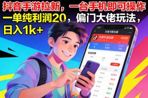 抖音手游拉新，一台手机即可操作，一单纯利润20，偏门大佬玩法，日入1k+【揭秘】-16888副业资讯