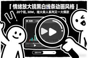 情绪放大镜黑白线条动画风格，20个视频，涨粉30W，继火柴人系列又一大爆款-16888副业资讯