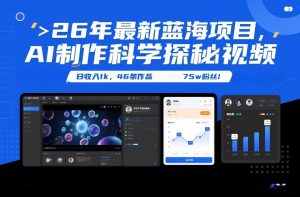 26年最新蓝海项目，AI制作科学探秘视频，变现方式强到离谱，日收入1k，46条作品75w粉丝-16888副业资讯