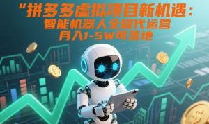 拼多多虚拟项目新机遇：智能机器人全程代运营，月入1-5W可落地【揭秘】-16888副业资讯