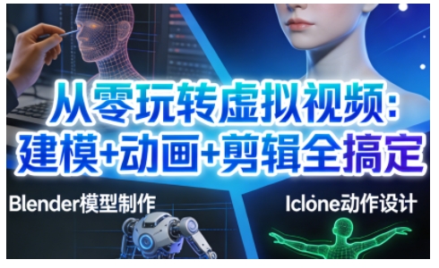 从零玩转虚拟视频：建模+动画+剪辑全搞定，轻松创作出专业级的虚拟视频内容-16888副业资讯