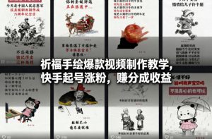 祈福手绘爆款视频制作教学，快手起号涨粉，賺分成收益-16888副业资讯