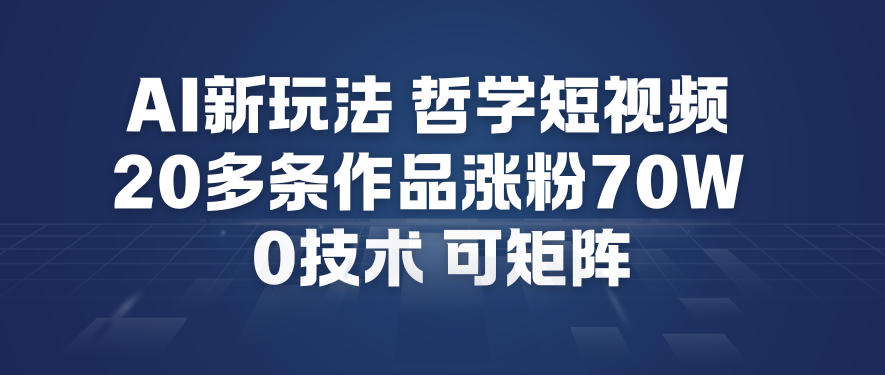AI新玩法哲学短视频制作教学，20多条作品涨粉70W，0成本赛道，可矩阵-16888副业资讯