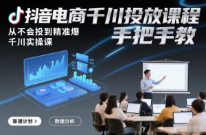 抖音电商千川投放课程，从不会投到精准爆，千川实操课，手把手教-16888副业资讯
