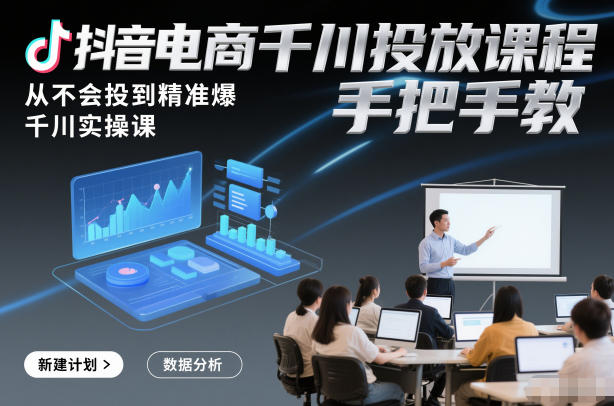 抖音电商千川投放课程，从不会投到精准爆，千川实操课，手把手教-16888副业资讯