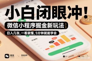 微信小程序掘金新玩法，日入几张，一看就懂，5分钟就能学会，小白闭眼冲【揭秘】-16888副业资讯