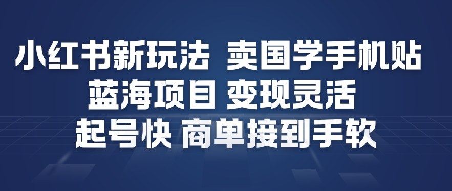 小红书新玩法，卖国学手机贴，蓝海项目，变现灵活，起号快，商单接到手软-16888副业资讯