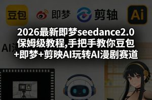 2026最新即梦seedance2.0保姆级教程,手把手教你豆包+即梦+剪映AI玩转AI漫剧赛道-16888副业资讯