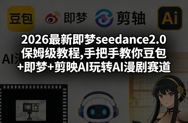 2026最新即梦seedance2.0保姆级教程,手把手教你豆包+即梦+剪映AI玩转AI漫剧赛道-16888副业资讯