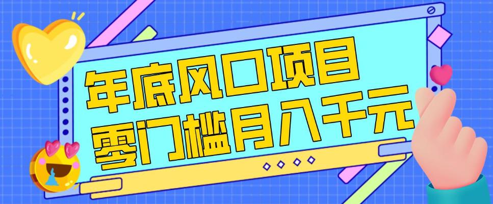 每年节假日年底风口项目，新人小白也能上手，零成本零门槛月入1w+（附渠道）【揭秘】-16888副业资讯