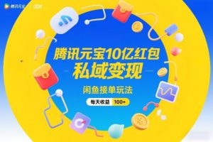 腾讯元宝10亿红包，私域变现，闲鱼接单玩法，每天收益100+-16888副业资讯