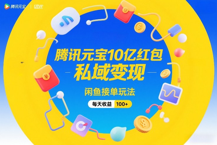 腾讯元宝10亿红包，私域变现，闲鱼接单玩法，每天收益100+-16888副业资讯