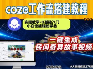 通过Coze工作流，制作民间奇异故事视频，几分钟制作一个视频从0到1演示搭建过程，实操教学-16888副业资讯