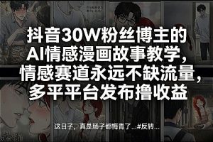 抖音30W粉丝博主的AI情感漫画故事教学，情感赛道永远不缺流量，多平台发布撸收益！-16888副业资讯