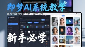 即梦AI系统教学，图片和视频生成技巧，新手必学-16888副业资讯