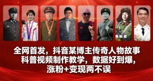 全网首发，抖音某博主传奇人物故事科普视频制作教学，数据好到爆，涨粉+变现两不误-16888副业资讯