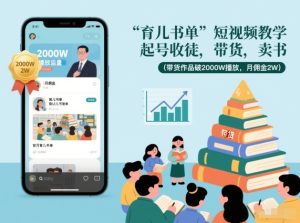 育儿书单短视频教学，起号收徒，带货，卖书（带货作品破2000W播放，月佣金2W）-16888副业资讯