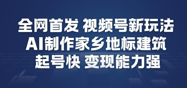 全网首发，视频号新玩法，AI制作家乡地标建筑，起号快，变现能力强-16888副业资讯