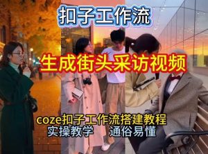 【一键生成街头采访视频工作流】2026保姆级教程来咯！Coze工作流一键搭，街头采访视频直接出片！-16888副业资讯