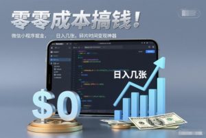 零成本搞钱，微信小程序掘金，简单易操作，日入几张，碎片时间变现神器【揭秘】-16888副业资讯