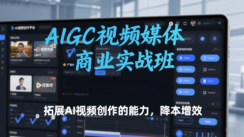 AIGC视频媒体商业实战班，拓展AI视频创作的能力，降本增效-16888副业资讯