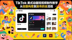 TikTok美式动画短视频制作教学，从创意构思到发布的全流程-16888副业资讯