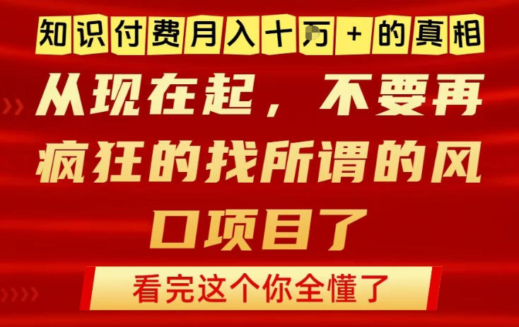 知识付费月入10个W的真相，做网创项目这一个就够了，不要再疯狂的找所谓的风口项目【揭秘】-16888副业资讯