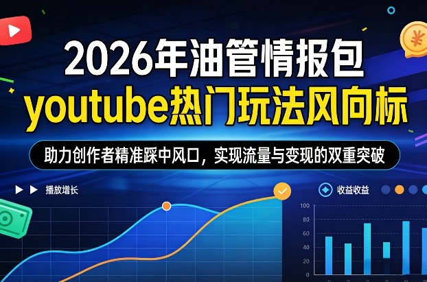 2026年油管情报包，youtube热门玩法风向标，助力创作者精准踩中风口，实现流量与变现的双重突破（更新）-16888副业资讯