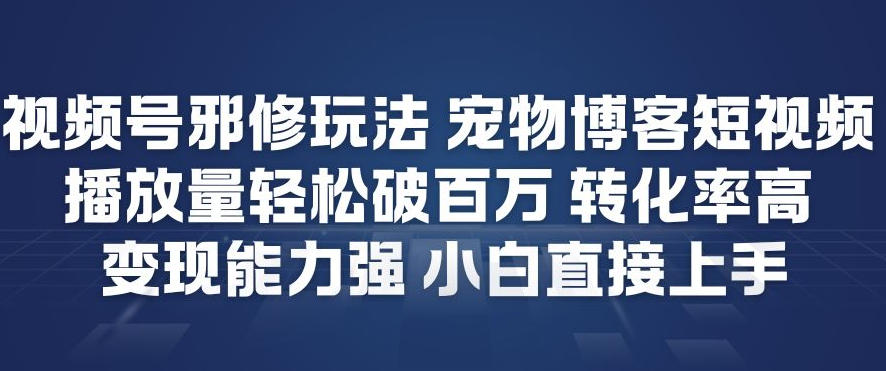 视频号邪修玩法宠物博客短视频，播放量轻松破百万，转化率高，变现能力强，小白直接上手-16888副业资讯