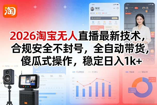 2026淘宝无人直播最新技术，合规安全不封号，全自动带货，傻瓜式操作，稳定日入1k+【揭秘】-16888副业资讯
